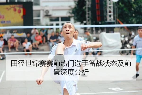 田径世锦赛赛前热门选手备战状态及前景深度分析